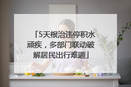 5天根治违停积水顽疾，多部门联动破解居民出行难题
